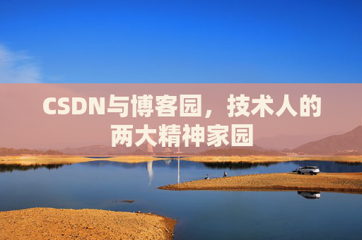 CSDN与博客园,技术人的两大精神家园 CSDN与博客园,技术人的两大精神家园